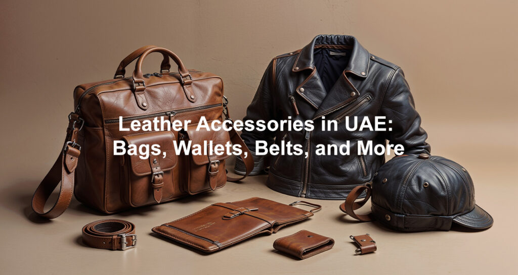 Leather Accessories in UAE: Bags, Wallets, Belts, and More